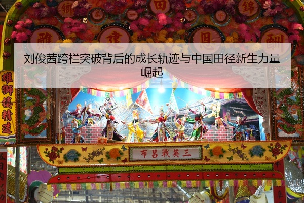 刘俊茜跨栏突破背后的成长轨迹与中国田径新生力量崛起