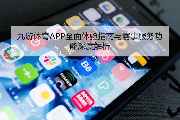 九游体育APP全面体验指南与赛事服务功能深度解析