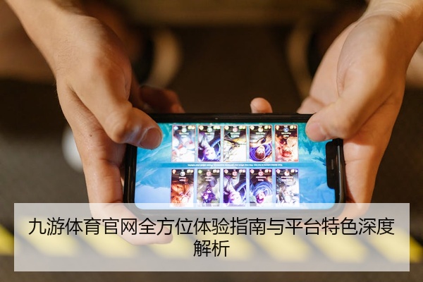 九游体育官网全方位体验指南与平台特色深度解析